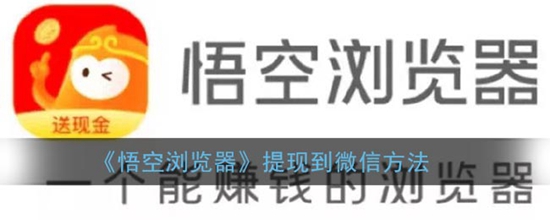 悟空浏览器怎么提现到微信 提现到微信方法