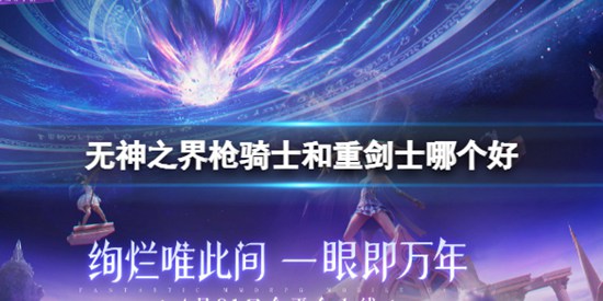 无神之界枪骑士和重剑士哪个好 无神之界枪骑士和重剑士区别介绍攻略