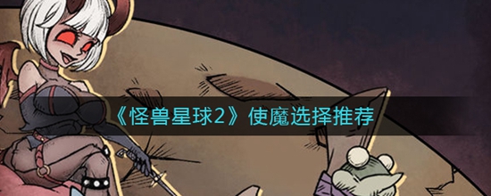 怪兽星球2‌使魔怎么玩 怪兽星球2‌使魔选择推荐