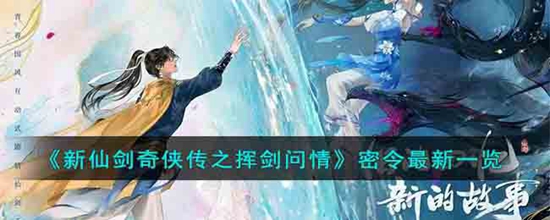新仙剑奇侠传之挥剑问情密令最新有哪些 密令最新一览