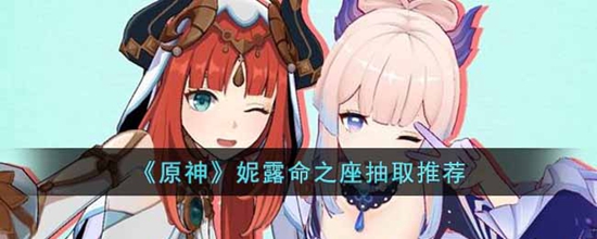 原神妮露命之座抽哪个好 原神妮露命之座抽取推荐介绍