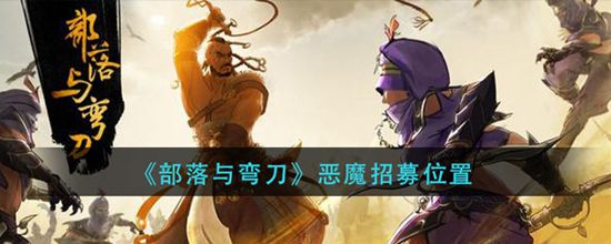 部落与弯刀恶魔招募位置介绍 部落与弯刀恶魔招募位置在哪