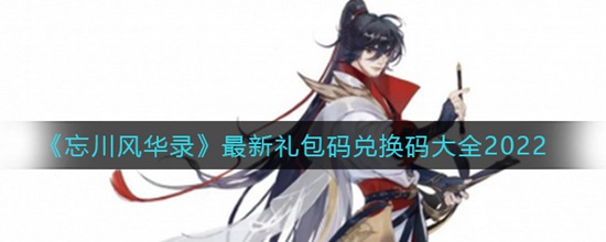忘川风华录最新兑换码是什么 最新礼包码兑换码大全2022
