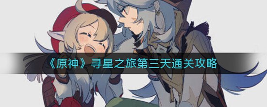 原神寻星之旅第三天怎么过 寻星之旅第三天通关攻略