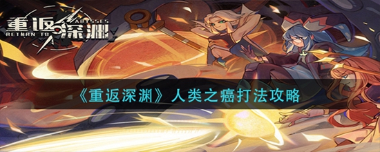 重返深渊人类之癌打法攻略 重返深渊人类之癌怎么打