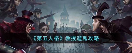 第五人格教授怎么遛鬼 第五人格教授遛鬼攻略