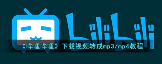 哔哩哔哩下载的视频怎么转成mp3/mp4格式 下载视频转成mp3/mp4教程