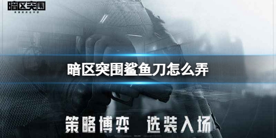 暗区突围鲨鱼刀怎么弄 鲨鱼刀获得方法