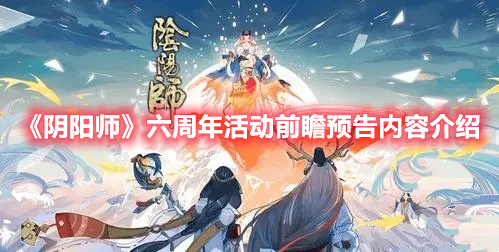 阴阳师六周年庆有什么福利 六周年活动前瞻预告内容介绍