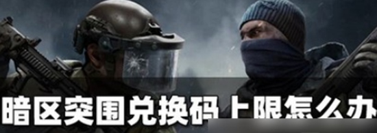 暗区突围怎么解决兑换码上限 暗区突围兑换码上限解决办法介绍