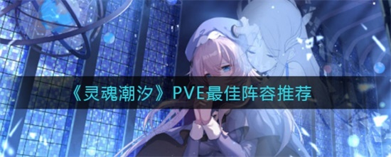 灵魂潮汐PVE最佳阵容推荐 灵魂潮汐PVE最佳阵容是什么
