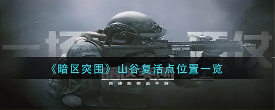 暗区突围山谷复活点都在什么位置 山谷复活点位置一览