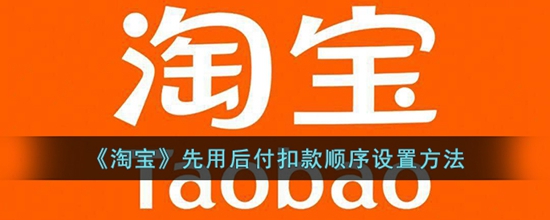 淘宝先用后付扣款顺序怎么设置 先用后付扣款顺序设置方法
