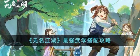 无名江湖最强武学怎么搭配 最强武学搭配攻略