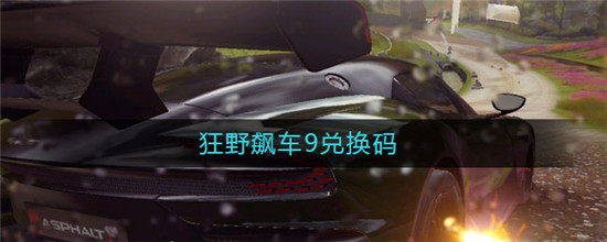 狂野飙车9兑换码大全 狂野飙车9兑换码最新2021