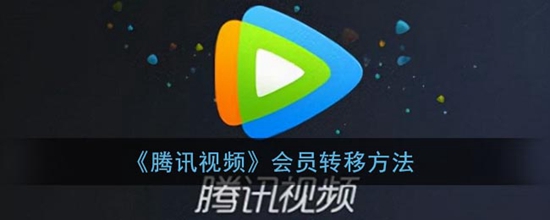 腾讯视频会员怎么转移 腾讯视频会员转移方法