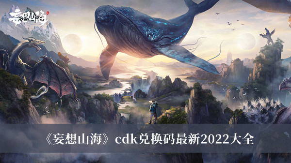 妄想山海2022兑换码有哪些 妄想山海2022兑换码大全