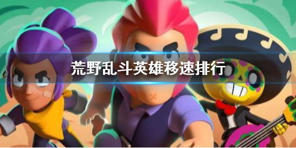 荒野乱斗的英雄移速排行 荒野乱斗的英雄移速详细内容