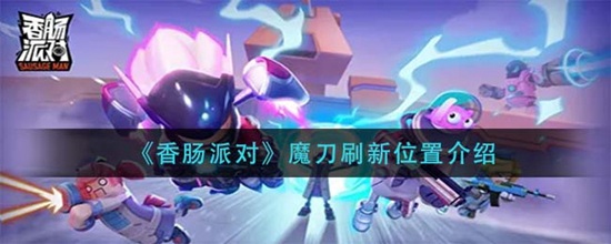 香肠派对魔刀刷新位置介绍 香肠派对魔刀刷新位置在哪