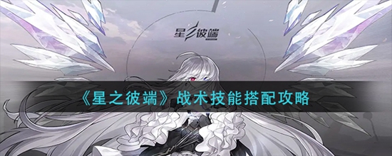 星之彼端战术技能搭配攻略 星之彼端技能怎么搭配