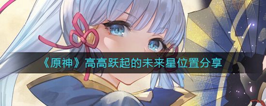 原神高高跃起的未来星在什么位置 高高跃起的未来星位置分享