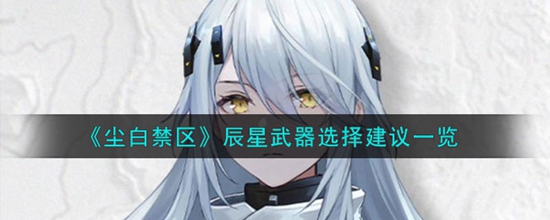 尘白禁区辰星武器怎么选择 辰星武器选择建议一览