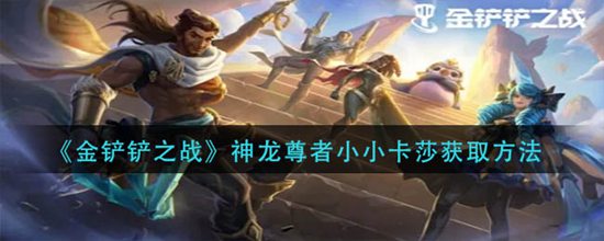 金铲铲之战神龙尊者小小卡莎怎么获取 神龙尊者小小卡莎获取方法