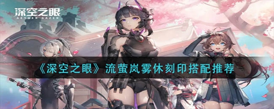 深空之眼流萤岚雾休刻印怎么搭配 流萤岚雾休刻印搭配推荐
