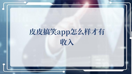 皮皮搞笑app怎么样才有收入 收益教程