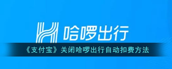 哈啰出行怎么关闭自动扣费 关闭支付宝自动扣费功能介绍