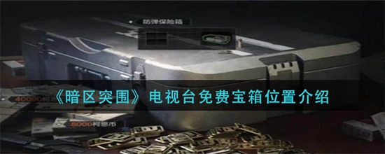 暗区突围电视台免费宝箱位置在哪 电视台免费宝箱位置介绍
