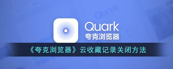夸克浏览器云收藏怎么关闭 云收藏记录关闭方法