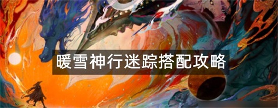 暖雪神行迷踪怎么搭配更好 神行迷踪搭配攻略分享