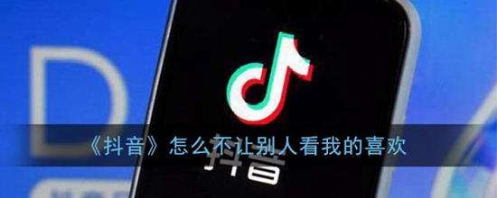 抖音怎么设置不让别人看我的喜欢 设置不让别人看我的喜欢的方法