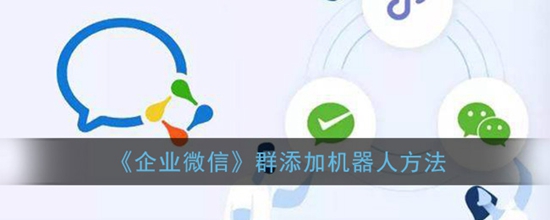 企业微信群怎么添加机器人 企业微信群添加机器人方法