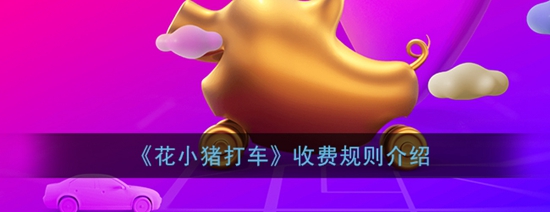 花小猪打车怎么收费的 收费规则介绍