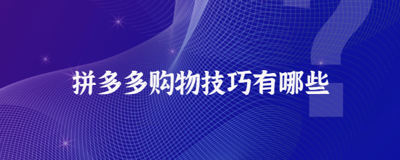 拼多多购物技巧有哪些 拼多多购物技巧