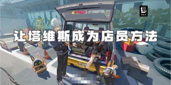 绝区零让塔维斯成为店员的方法是什么 让塔维斯成为店员方法介绍