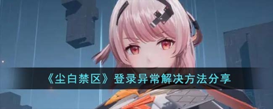 尘白禁区登录异常怎么办 登录异常解决方法分享