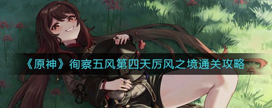原神徇察五风第四天厉风之境怎么过 徇察五风第四天厉风之境通关攻略