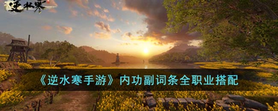 逆水寒手游内功副词条全职业怎么搭配 内功副词条全职业搭配