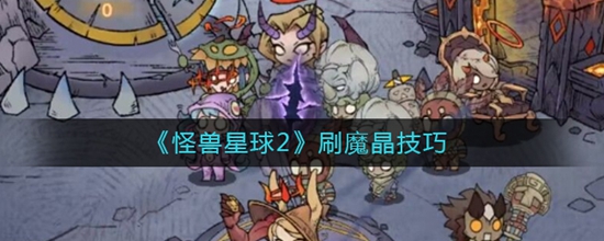 怪兽星球2怎么刷魔晶 怪兽星球2刷魔晶技巧