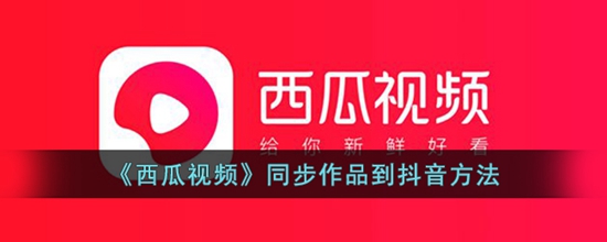 西瓜视频怎么同步作品到抖音中 同步作品到抖音方法