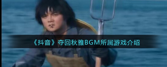 抖音夺回秋雅BGM来源哪里 抖音夺回秋雅BGM所属游戏介绍