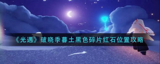 光遇破晓季暮土黑色碎片红石位置在哪 光遇破晓季暮土黑色碎片红石位置介绍