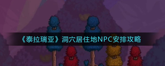 泰拉瑞亚洞穴居住地NPC安排攻略 泰拉瑞亚洞穴居住地NPC怎么安排