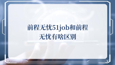 前程无忧51job和前程无忧有啥区别 两款软件区别介绍