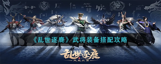 乱世逐鹿武将装备怎么搭配 武将装备搭配攻略
