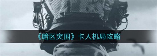 暗区突围卡人机局攻略 暗区突围怎么卡人机局