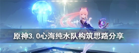 原神心海纯水队如何搭配 3.0心海纯水队构筑玩法解析